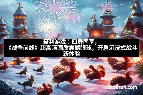 豪利游戏：四屏同享，《战争前线》超高清画质震撼眼球，开启沉浸式战斗新体验